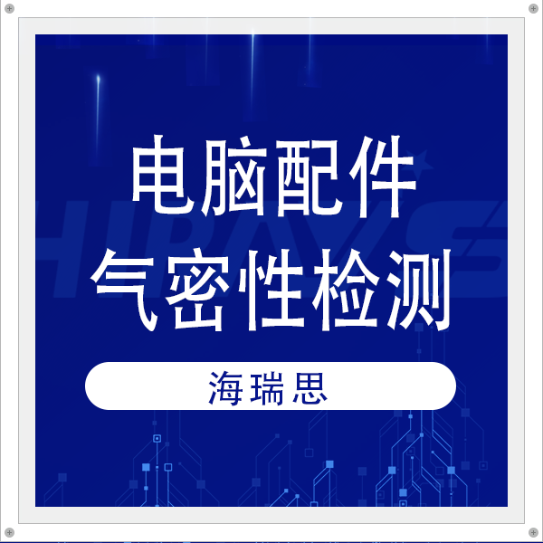 客户案例 | 解码电脑企业产线高效部署：海瑞思一站式气密检测方案