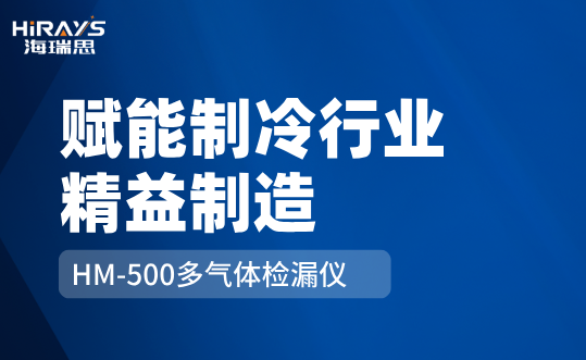 告别误判漏判：海瑞思HM-500多气体检漏仪赋能制冷行业精益制造